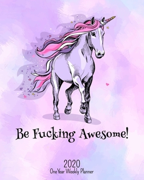 Be Fucking Awesome - 2020 One Year Weekly Planner: Pretty Pink NSFW Perfect Unicorn Planner | Naughty, Irreverent and Fun - just like you | 1 yr ... School Home (Fucking Awesome 8x10 Planners)