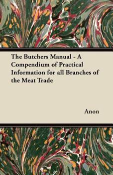 Paperback The Butchers Manual - A Compendium of Practical Information for all Branches of the Meat Trade Book
