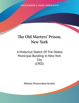 Paperback The Old Martyrs' Prison, New York: A Historical Sketch Of The Oldest Municipal Building In New York City (1902) Book