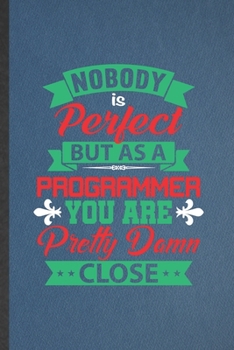 Nobody Is Perfect but as a Programmer You Are Pretty Damn Close: Programmer Blank Lined Notebook Write Record. Practical Dad Mom Anniversary Gift, ... Writing Logbook, Vintage Retro 6X9 110 Page