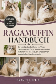 RAGAMUFFIN-HANDBUCH: Der vollständige Leitfaden zu Pflege, Ernährung, Fellpflege, Training, Gesundheit, Verhalten und zur Aufzucht eines sanften, anhänglichen Familienbegleiters (German Edition)