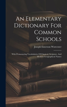 Hardcover An Elementary Dictionary For Common Schools: With Pronouncing Vocabularies Of Classical, Scripture, And Modern Geographical Names Book