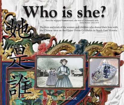 Who is She? The lives and trials of the women and children who shared their lives with the Chinese men on the upper Ovens Goldfields in North East Victoria
