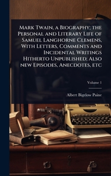 Mark Twain, a Biography; the Personal and Literary Life of Samuel Langhorne Clemens, With Letters, Comments and Incidental Writings Hitherto Unpublished; Also new Episodes, Anecdotes, etc