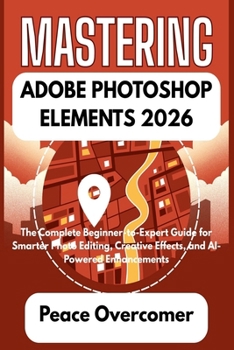 Paperback Mastering Adobe Photoshop Elements 2026: The Complete Beginner-to-Expert Guide for Smarter Photo Editing, Creative Effects, and AI-Powered Enhancement Book