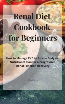 Hardcover Renal Diet Cookbook for Beginners: How to Manage CKD to Escape Dialysis. Nutritional Plan for a Progressive Renal Function Recovery Book