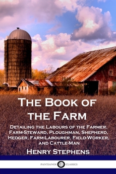 Paperback The Book of the Farm: Detailing the Labours of the Farmer, Farm-Steward, Ploughman, Shepherd, Hedger, Farm-Labourer, Field-Worker, and Cattl Book