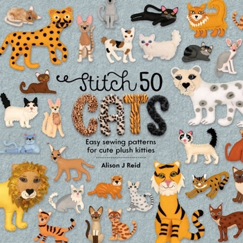 Stitch 50 Cats : Easy Sewing Patterns for Cute Plush Kitties