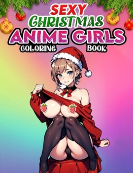 Sexy Christmas Anime Girls Coloring book: Colorful Holiday Temptations- Immerse Yourself in the Allure of Sexy Christmas Anime Girls - A Coloring Journey Filled with Festive Glamour
