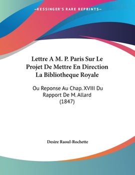 Paperback Lettre A M. P. Paris Sur Le Projet De Mettre En Direction La Bibliotheque Royale: Ou Reponse Au Chap. XVIII Du Rapport De M. Allard (1847) [French] Book