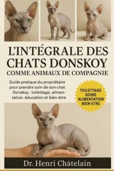 L'INTÉGRALE DES CHATS DONSKOY COMME ANIMAUX DE COMPAGNIE: Guide pratique du propriétaire pour prendre soin de son chat Donskoy : toilettage, alimentation, éducation et bien-être.
