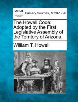Paperback The Howell Code: Adopted by the First Legislative Assembly of the Territory of Arizona. Book