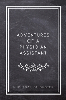 Paperback Adventures of A Physician Assistant: A Journal of Quotes: Prompted Quote Journal (5.25inx8in) Physician Assistant Gift for Men or Women, PA Appreciati Book