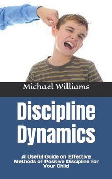 Paperback Discipline Dynamics: A Useful Guide on Effective Methods of Positive Discipline for Your Child Book
