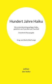 Hundert Jahre Haiku: Die ersten deutschsprachigen Haiku, gedichtet von Franz Blei und Yvan Goll. Erweiterte Neuausgabe. (German Edition)