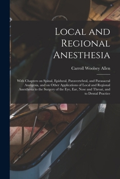 Local and Regional Anesthesia; With Chapters on Spinal, Epidural, Paravertebral, and Parasacral Analgesia, and on Other Applications of Local and ... Ear, Nose and Throat, and to Dental Practice