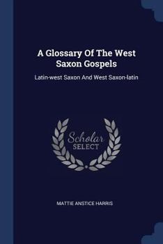 Paperback A Glossary Of The West Saxon Gospels: Latin-west Saxon And West Saxon-latin Book