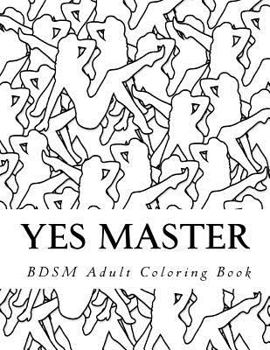 Paperback Yes Master - BDSM Adult Coloring Book: Sexy BDSM Themed Adult Coloring Book