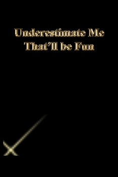 Underestimate Me That'll be Fun: Lined Notebook / Journal Gift, 118 Pages, 6x9, Gold letters,Black cover, Matte Finish