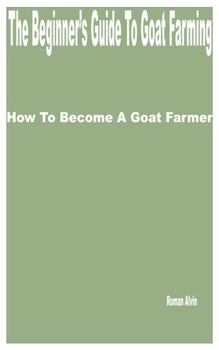 Paperback The Beginner's Guide to Goat Farming: How to Become a Goat Farmer Book