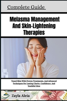 Complete Guide To Melasma Management And Skin-Lightening Therapies: Toned Skin With Proven Treatments, And Advanced Techniques For Lasting Clarity, Co