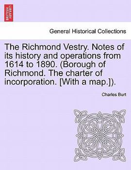 Paperback The Richmond Vestry. Notes of Its History and Operations from 1614 to 1890. (Borough of Richmond. the Charter of Incorporation. [With a Map.]). Book