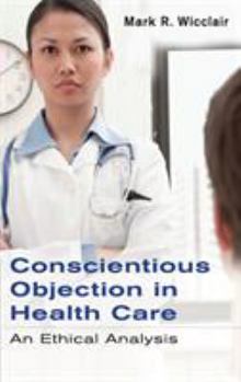 Hardcover Conscientious Objection in Health Care: An Ethical Analysis Book