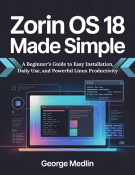 Paperback Zorin OS 18 Made Simple: A Beginner's Guide to Easy Installation, Daily Use, and Powerful Linux Productivity Book