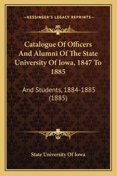 Paperback Catalogue Of Officers And Alumni Of The State University Of Iowa, 1847 To 1885: And Students, 1884-1885 (1885) Book
