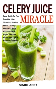 Paperback Celery Juice Miracle: Easy Guide To The Benefits, Life-Changing Healing Power Of The Powerful Celery Medicine That Heals, Restores Health An Book