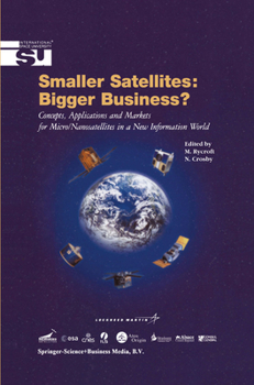 Smaller Satellites: Bigger Business?: Concepts, Applications and Markets for Micro/Nanosatellites in a New Information World - Book #6 of the Space Studies