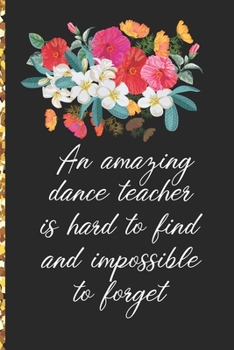A Truly Amazing Dance Teacher Is Hard To Find, Difficult To Part With And Impossible To Forget: Thank You Appreciation Gift for Dance Teacher or Diary for World's Best Dance Teacher or Coach