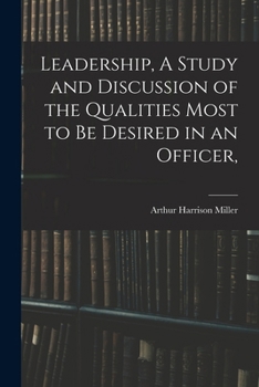 Leadership, A Study and Discussion of the Qualities Most to be Desired in an Officer,