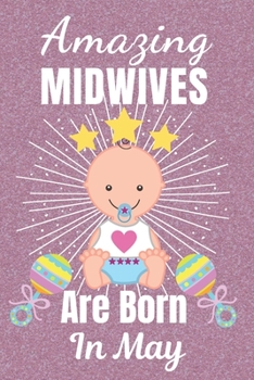 Amazing Midwives Are Born In May: Midwife gifts. This Midwife Notebook / Midwife Journal is 6x9in size with 110+ lined ruled pages, great for ... Midwives. Midwifery gifts. Midwife Thank You.