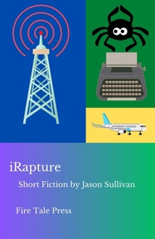 iRapture: a collection of short fiction by Jason Sullivan