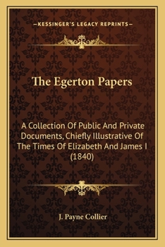 Paperback The Egerton Papers: A Collection Of Public And Private Documents, Chiefly Illustrative Of The Times Of Elizabeth And James I (1840) Book