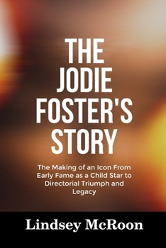 Paperback The Jodie Foster's Story: The Making of an Icon From Early Fame as a Child Star to Directorial Triumph and Legacy Book
