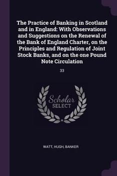 Paperback The Practice of Banking in Scotland and in England: With Observations and Suggestions on the Renewal of the Bank of England Charter, on the Principles Book