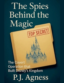 The Spies Behind the Magic: The Covert Operation That Built Disney's Kingdom