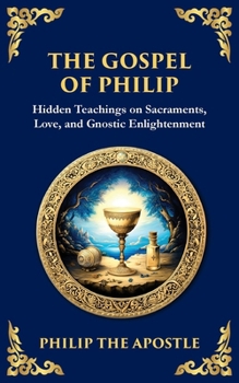 The Gospel of Philip: Mystical Teachings on Love, Truth, and the Sacred (Library of Alexandria)