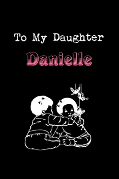Paperback To My Dearest Daughter Danielle: Letters from Dads Moms to Daughter, Baby girl Shower Gift for New Fathers, Mothers & Parents, Journal (Lined 120 Page Book