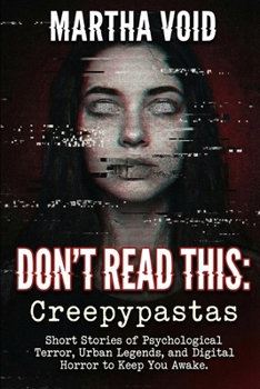 DON'T READ THIS: Creepypastas: Short Stories of Psychological Terror, Urban Legends, and Digital Horror to Keep You Awake.