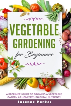 Paperback Vegetable Gardening for Beginners: A Beginners Guide To Growe A Vegetable Garden At Home with Natural Nutrients Book