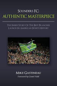 Paperback Sounders FC: Authentic Masterpiece: The Inside Story of the Best Franchise Launch in American Sports History Book