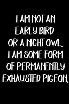 I'm not an early bird or a night owl. I am some form of permanently exhausted pigeon journal: Lined Notebook / Journal Gift, 110 Pages, 6x9, Soft Cover, Matte Finish