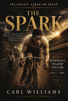 The Spark: A Narrative History of the Life of Marshall “Major” Taylor (The Fastest Human on Earth)