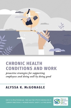 Chronic Health Conditions and Work: Proactive Strategies for Supporting Employees and Doing Well by Doing Good (Occupational Health Psychology Current ... in Worker Health Safety and Well Being)