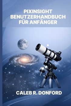 PIXINSIGHT BENUTZERHANDBUCH FÜR ANFÄNGER
