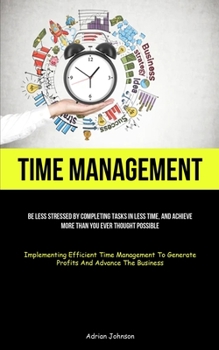 Paperback Time Management: Be Less Stressed By Completing Tasks In Less Time, And Achieve More Than You Ever Thought Possible (Implementing Effic Book