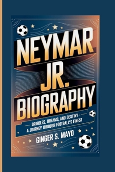 NEYMAR JR. BIOGRAPHY: Dribbles, Dreams, and Destiny - A Journey Through Football's Finest
